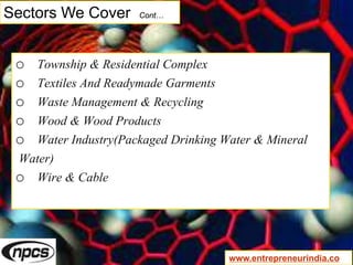 Sectors We Cover Cont…
o Township & Residential Complex
o Textiles And Readymade Garments
o Waste Management & Recycling
o Wood & Wood Products
o Water Industry(Packaged Drinking Water & Mineral
Water)
o Wire & Cable
www.entrepreneurindia.co
 