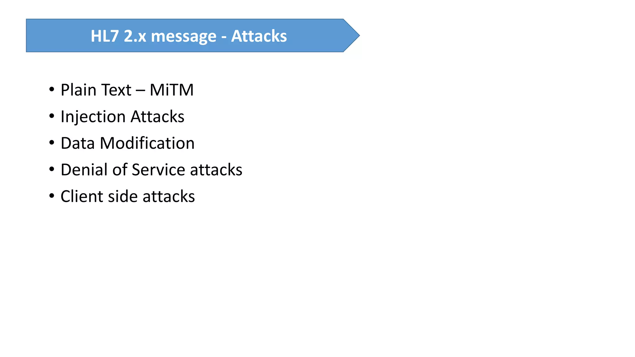 • Plain Text – MiTM
• Injection Attacks
• Data Modification
• Denial of Service attacks
• Client side attacks
HL7 2.x message - Attacks
 