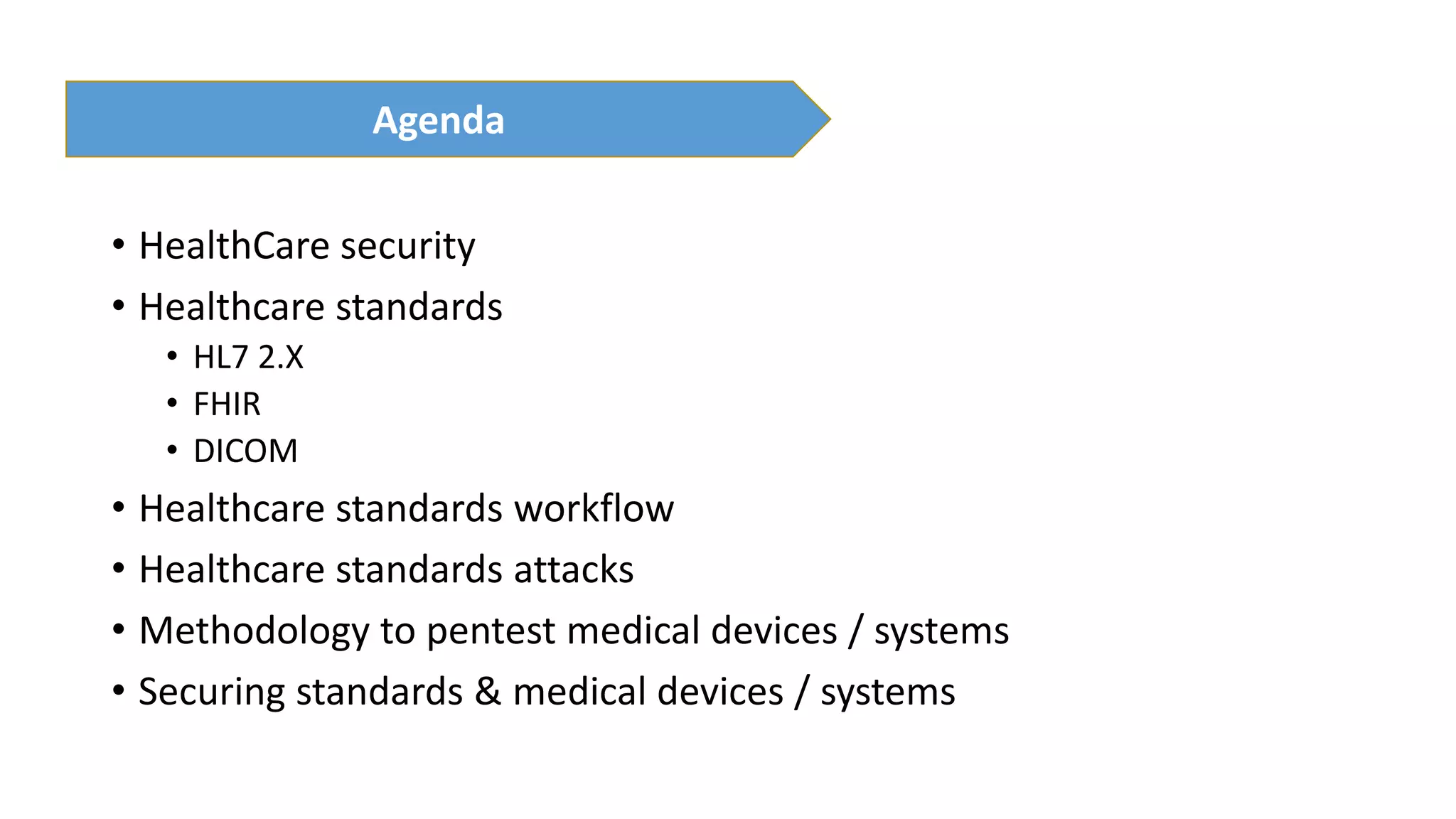 • HealthCare security
• Healthcare standards
• HL7 2.X
• FHIR
• DICOM
• Healthcare standards workflow
• Healthcare standards attacks
• Methodology to pentest medical devices / systems
• Securing standards & medical devices / systems
Agenda
 