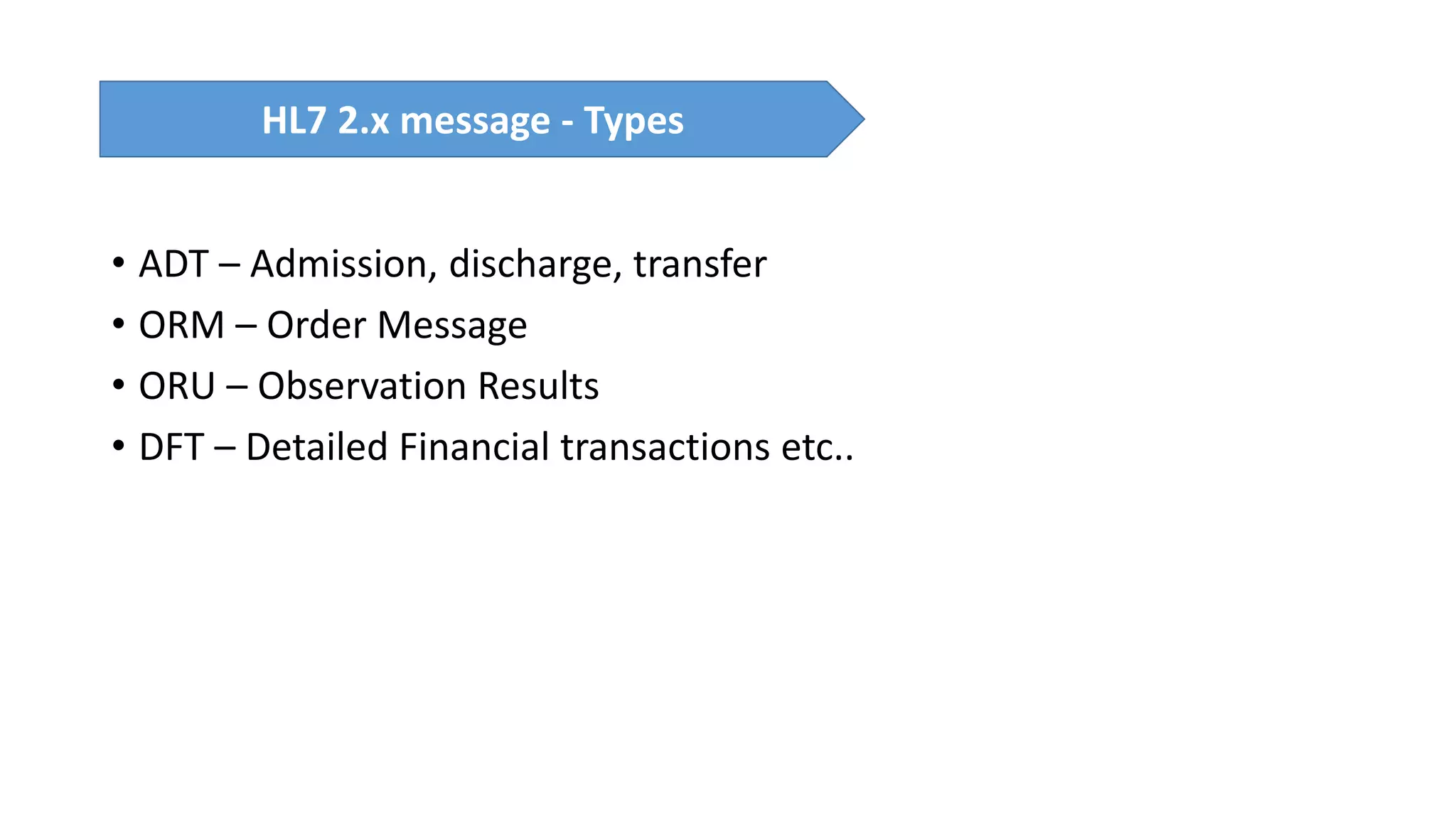 • ADT – Admission, discharge, transfer
• ORM – Order Message
• ORU – Observation Results
• DFT – Detailed Financial transactions etc..
HL7 2.x message - Types
 