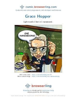 Geeky webcomic about programmers, web developers and browsers.
Grace Hopper
Light travels 1 foot in 1 nanosecond.
URL to this comic: https://comic.browserling.com/75
URL to cartoon image: https://comic.browserling.com/nanosecond.png
Browserling is a friendly and fun cross-browser testing
company powered by alien technology.
Super-secret message: Use coupon code COMICPDFLING75 to get a discount at Browserling!
 