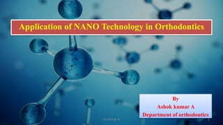 Application of NANO Technology in Orthodontics
By
Ashok kumar A
Department of orthodontics
1Dr.Ashok A
 