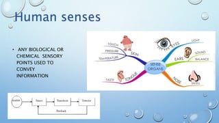 • ANY BIOLOGICAL OR
CHEMICAL SENSORY
POINTS USED TO
CONVEY
INFORMATION
Human senses
 