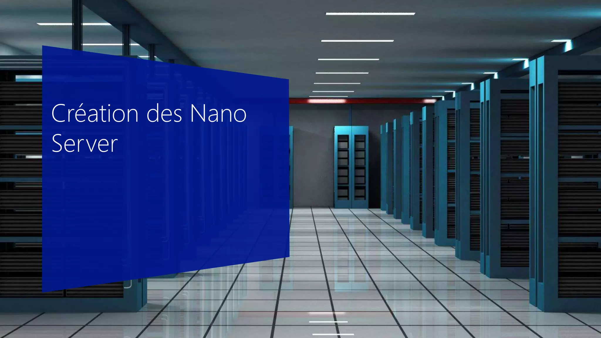 Création des Nano
Server
 
