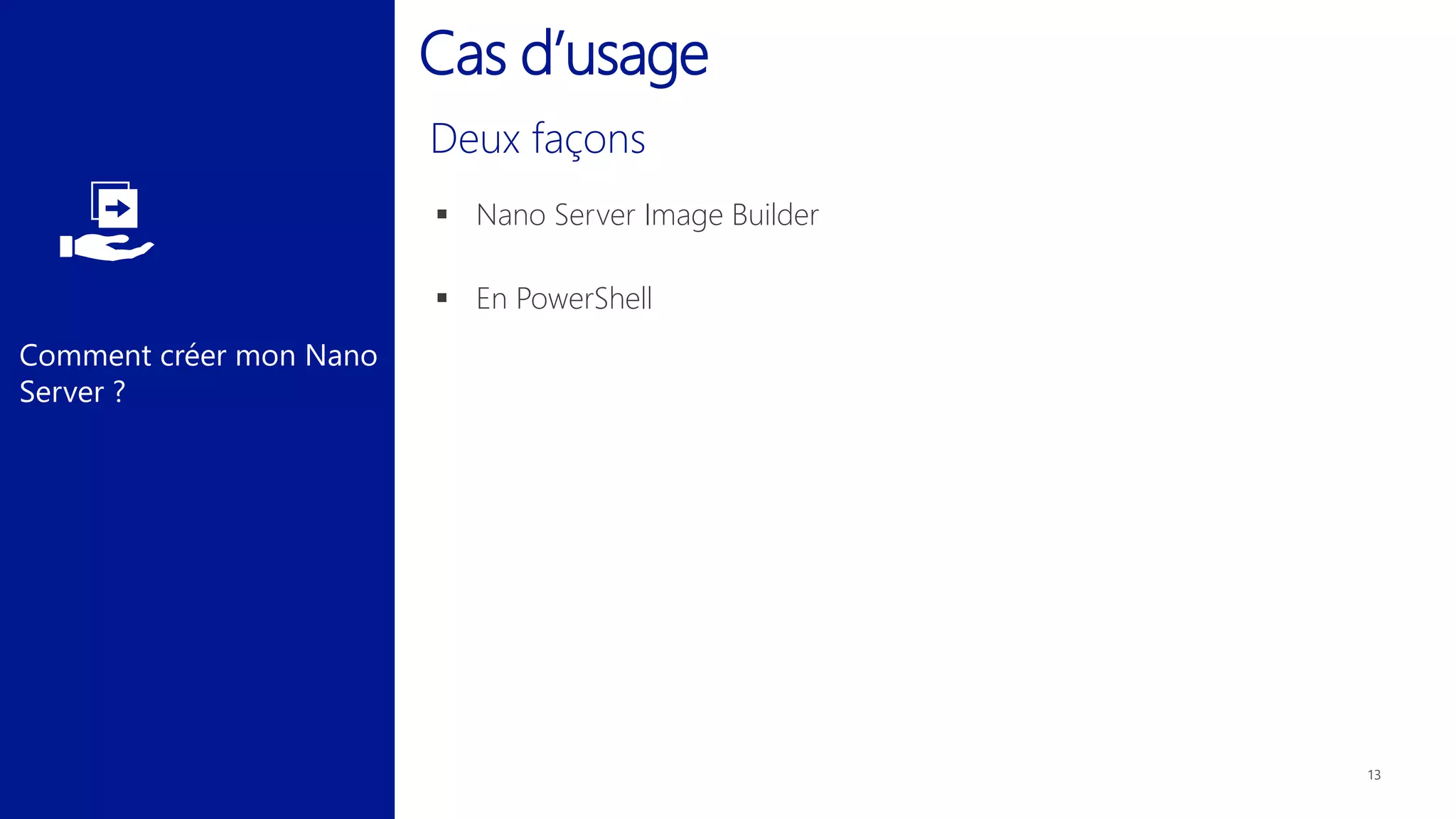 Comment créer mon Nano
Server ?
 Nano Server Image Builder
 En PowerShell
Cas d’usage
 