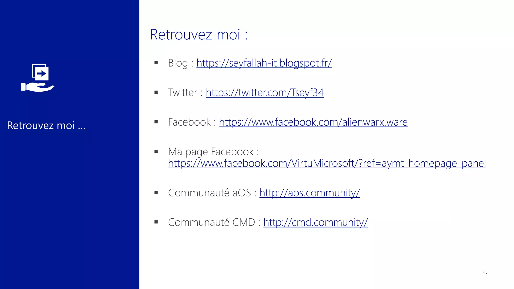 Retrouvez moi …
 Blog : https://seyfallah-it.blogspot.fr/
 Twitter : https://twitter.com/Tseyf34
 Facebook : https://www.facebook.com/alienwarx.ware
 Ma page Facebook :
https://www.facebook.com/VirtuMicrosoft/?ref=aymt_homepage_panel
 Communauté aOS : http://aos.community/
 Communauté CMD : http://cmd.community/
 