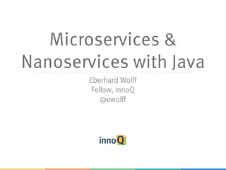Microservices &
Nanoservices with Java
Eberhard Wolff
Fellow, innoQ
@ewolff
 