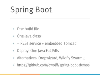 Spring Boot
> One build file
> One Java class
> = REST service + embedded Tomcat
> Deploy: One Java Fat JARs
> Alternatives: Dropwizard, Wildfly Swarm…
> https://github.com/ewolff/spring-boot-demos
 