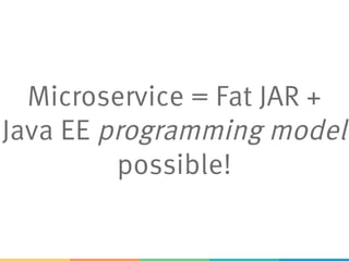 Microservice = Fat JAR +
Java EE programming model
possible!
 