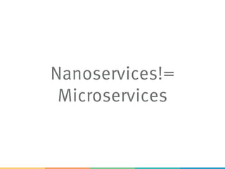 Nanoservices!=
Microservices
 