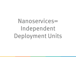 Nanoservices=
Independent
Deployment Units
 