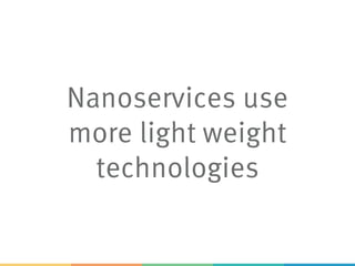 Nanoservices use
more light weight
technologies
 