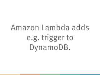 Amazon Lambda adds
e.g. trigger to
DynamoDB.
 