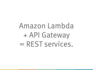 Amazon Lambda
+ API Gateway
= REST services.
 