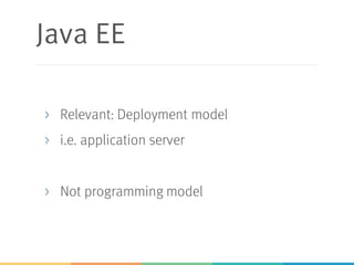 Java EE
> Relevant: Deployment model
> i.e. application server
> Not programming model
 