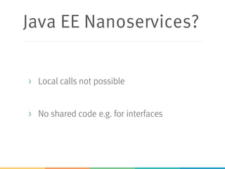 Java EE Nanoservices?
> Local calls not possible
> No shared code e.g. for interfaces
 