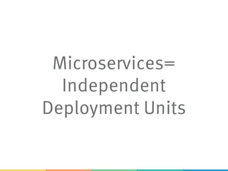 Microservices=
Independent
Deployment Units
 