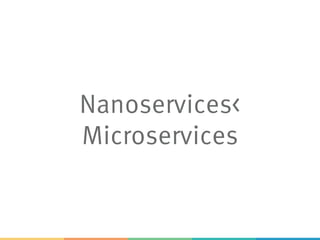 Nanoservices<
Microservices
 