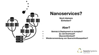 Nanoservices?
Noch kleinere
Einheiten?
Aber?
• Betrieb & Deployment zu komplex?
• Zu viel Overhead?
• Übersichtlichkeit?
• Wiederverwendung von Querschnittsaspekten?
 