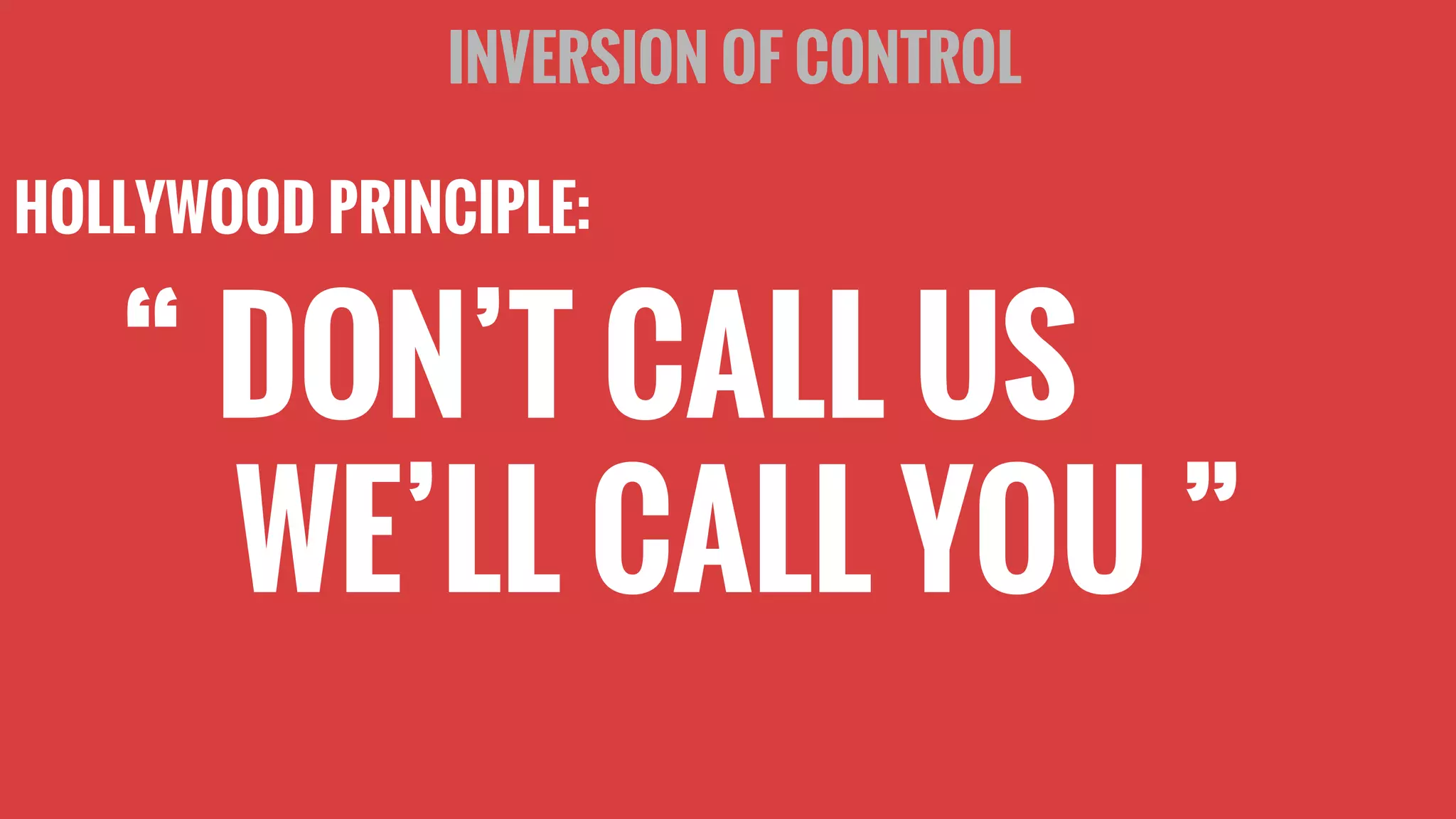“ DON’T CALL US
WE’LL CALL YOU ”
INVERSION OF CONTROL
HOLLYWOOD PRINCIPLE:
 