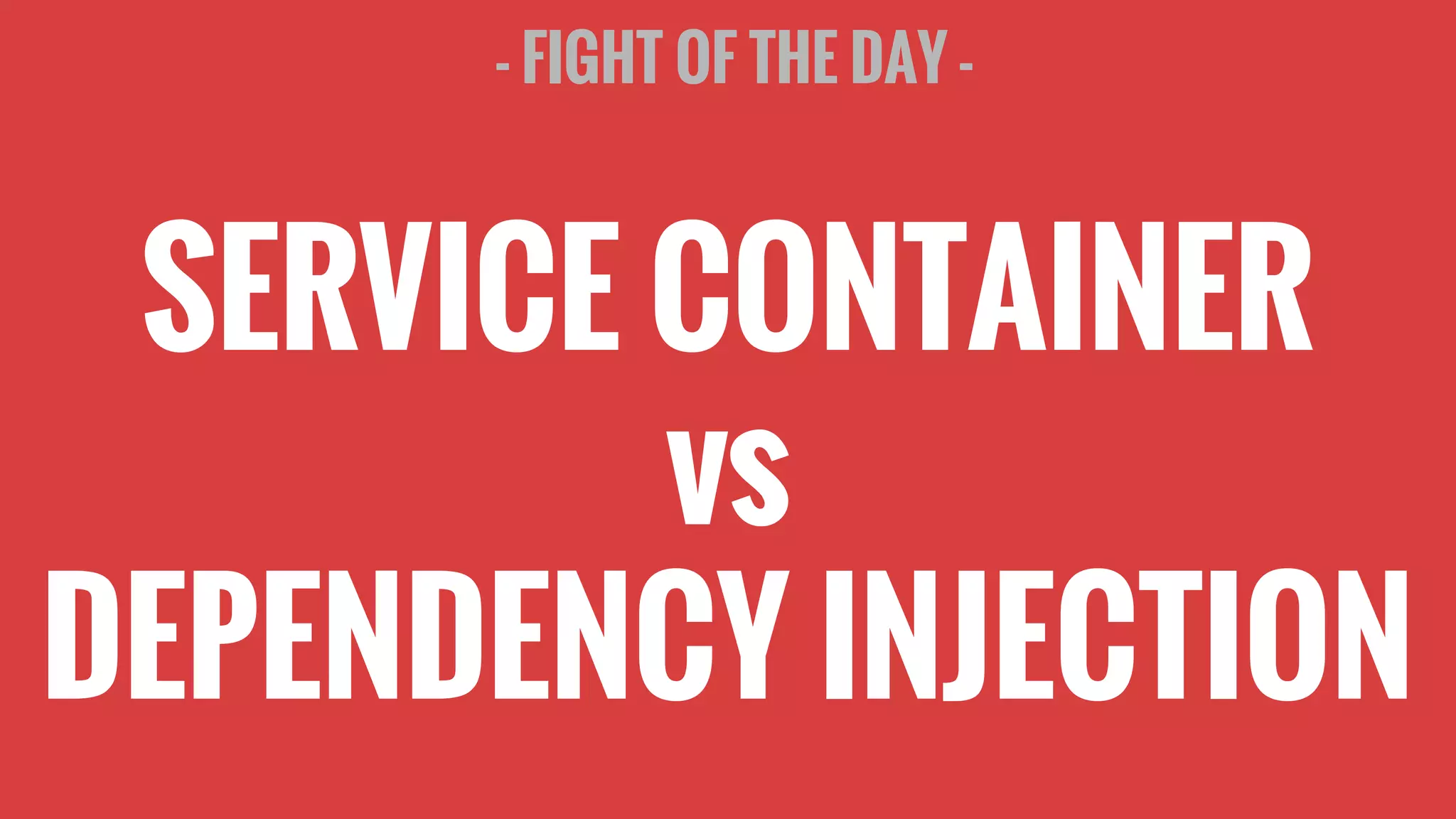 - FIGHT OF THE DAY -
SERVICE CONTAINER
vs
DEPENDENCY INJECTION
 