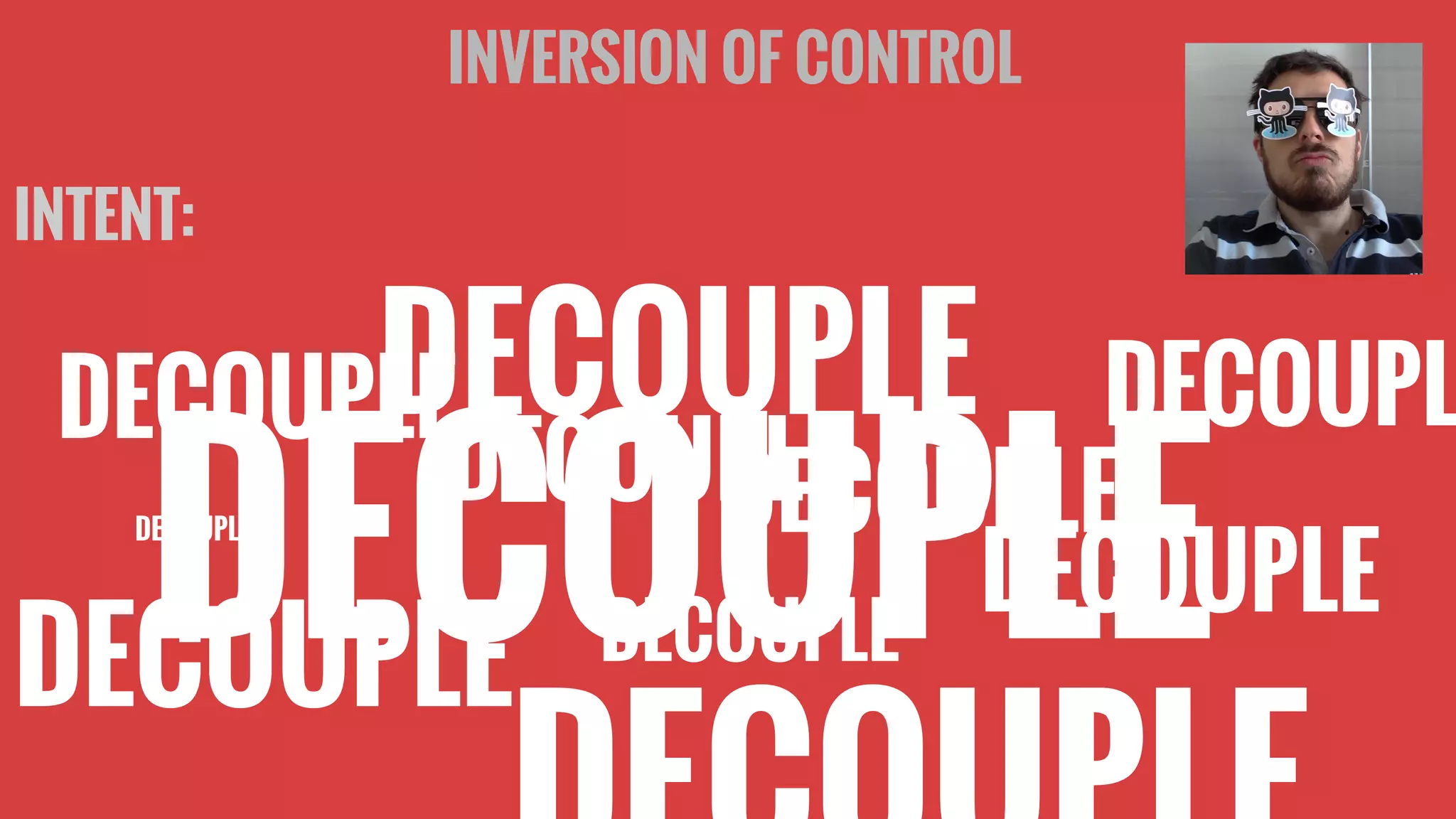 INVERSION OF CONTROL
INTENT:
DECOUPLE
DECOUPLE
DECOUPLE
DECOUPLE
DECOUPLE
DECOUPLE
DECOUPLE DECOUPL
DECOUPLE
DECOUPLE
 