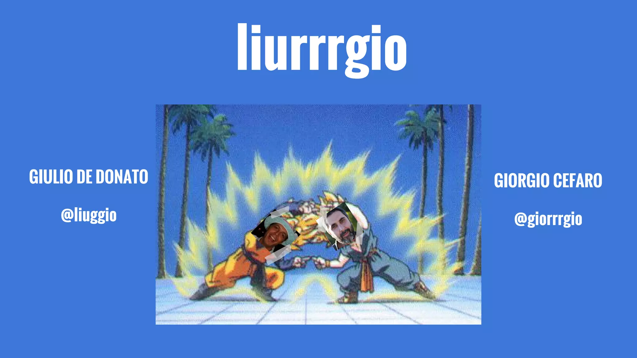 liurrrgio
GIORGIO CEFARO
@giorrrgio
GIULIO DE DONATO
@liuggio
 