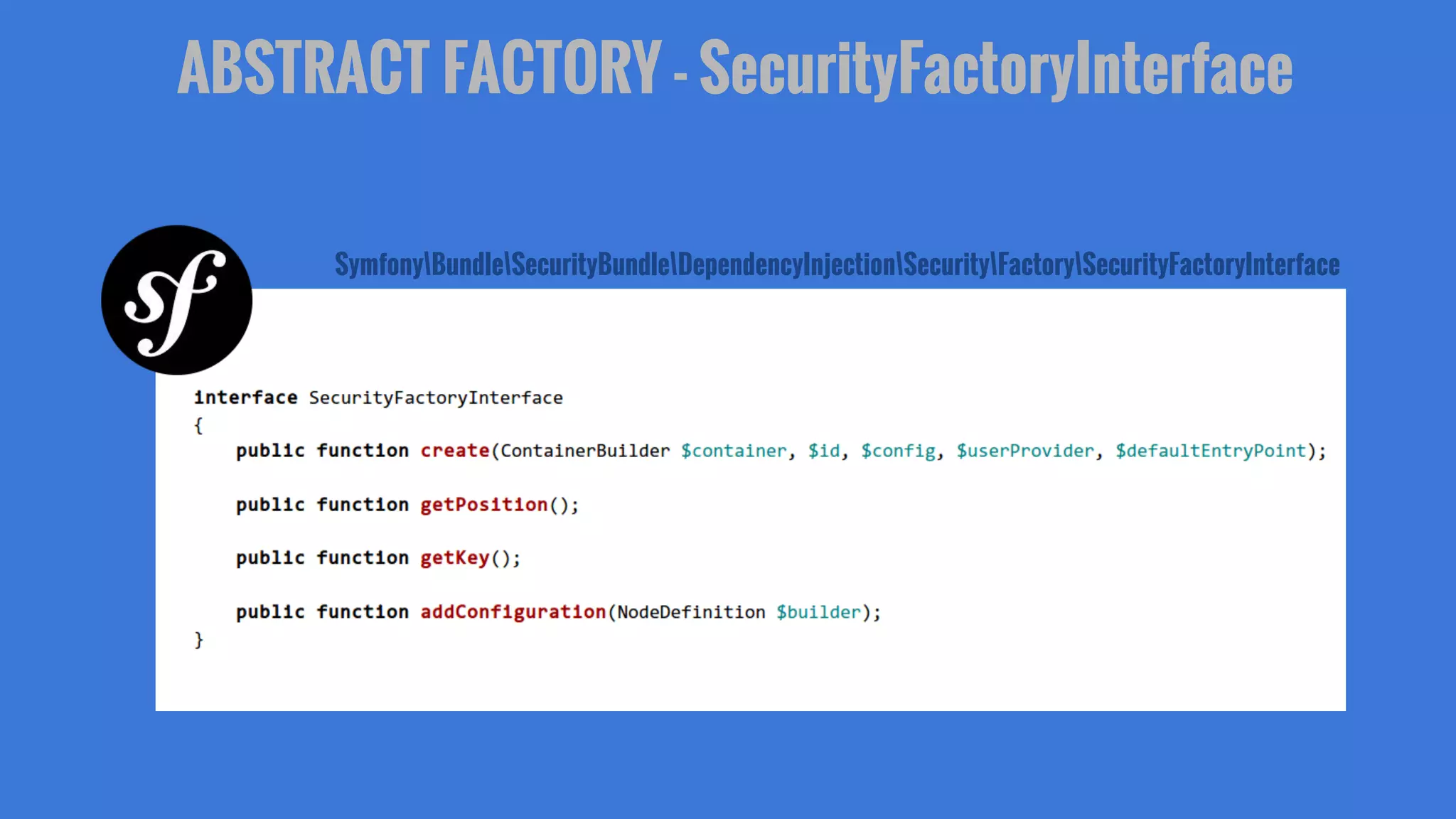 ABSTRACT FACTORY - SecurityFactoryInterface
SymfonyBundleSecurityBundleDependencyInjectionSecurityFactorySecurityFactoryInterface
 