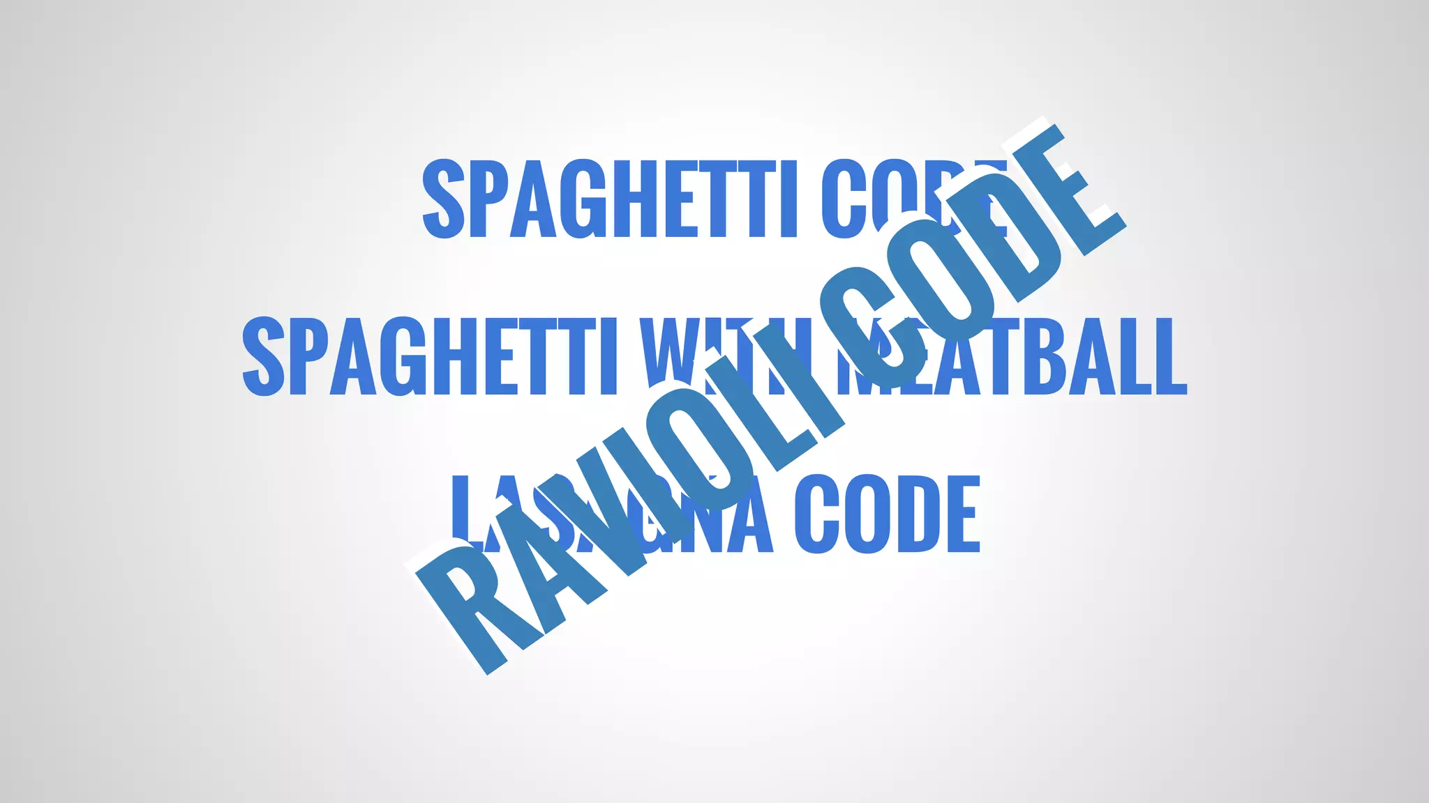 SPAGHETTI CODE
SPAGHETTI WITH MEATBALL
LASAGNA CODE
RAVIOLI CODE
RAVIOLI CODE
 