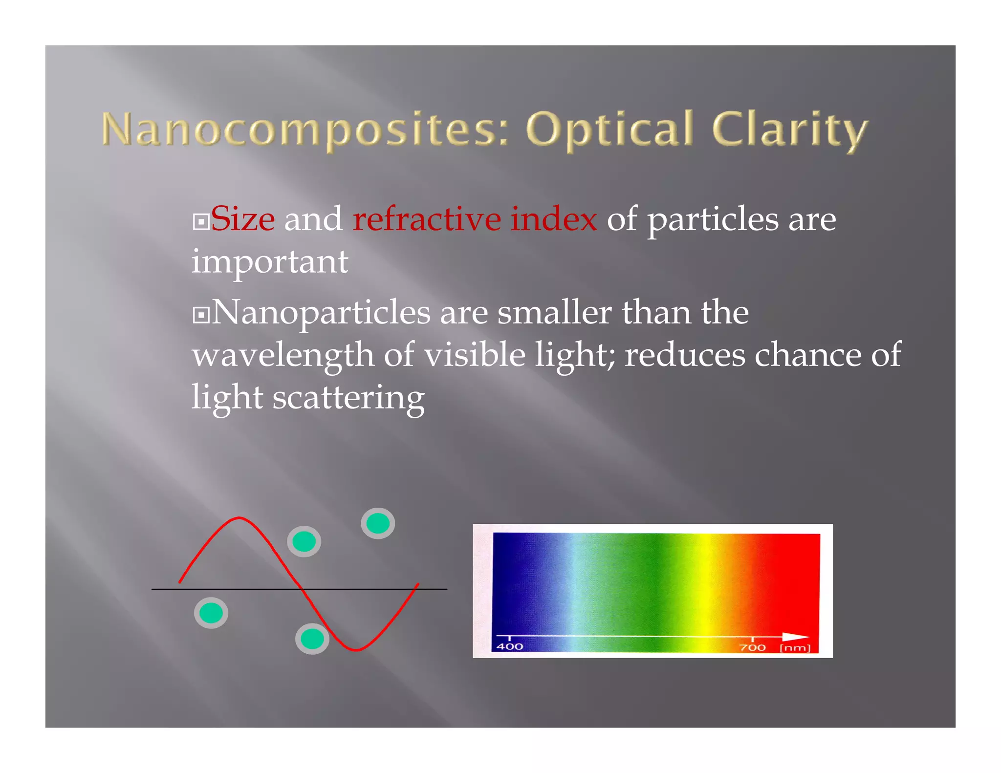 Size and refractive index of particles are
important
  Nanoparticles are smaller than the
wavelength of visible light; reduces chance of
light scattering
 