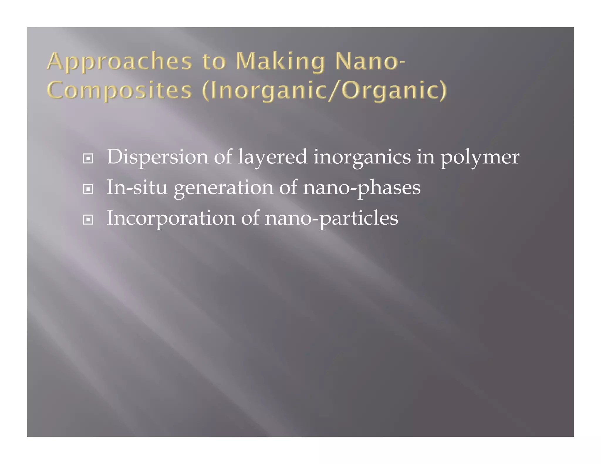 Dispersion of layered inorganics in polymer
In-situ generation of nano-phases
Incorporation of nano-particles
 