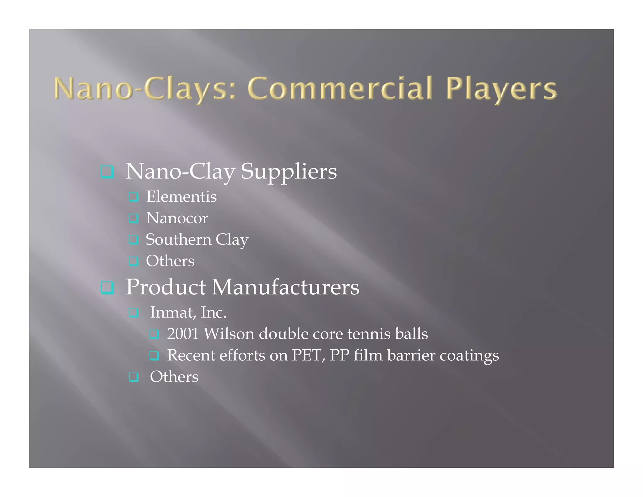 Nano-Clay Suppliers
 Elementis
 Nanocor
 Southern Clay
 Others
Product Manufacturers
P d     M   f
  Inmat, Inc.
    2001 Wilson double core tennis balls
    Recent efforts on PET, PP film barrier coatings
  Others
 