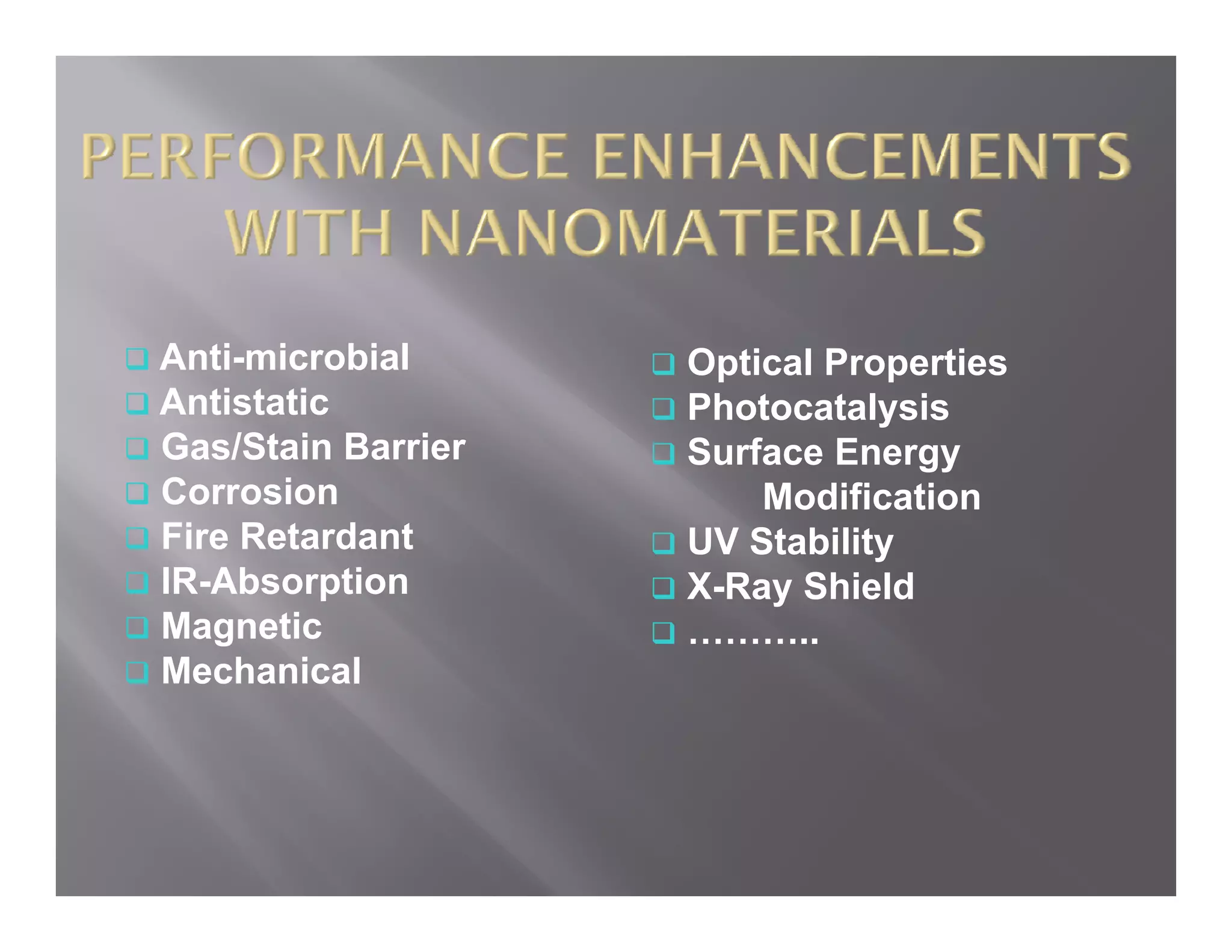 Anti-microbial      Optical Properties
Antistatic          Photocatalysis
Gas/Stain Barrier   Surface Energy
Corrosion               Modification
Fire Retardant      UV Stability
IR-Absorption       X-Ray Shield
Magnetic            ………..
Mechanical
 