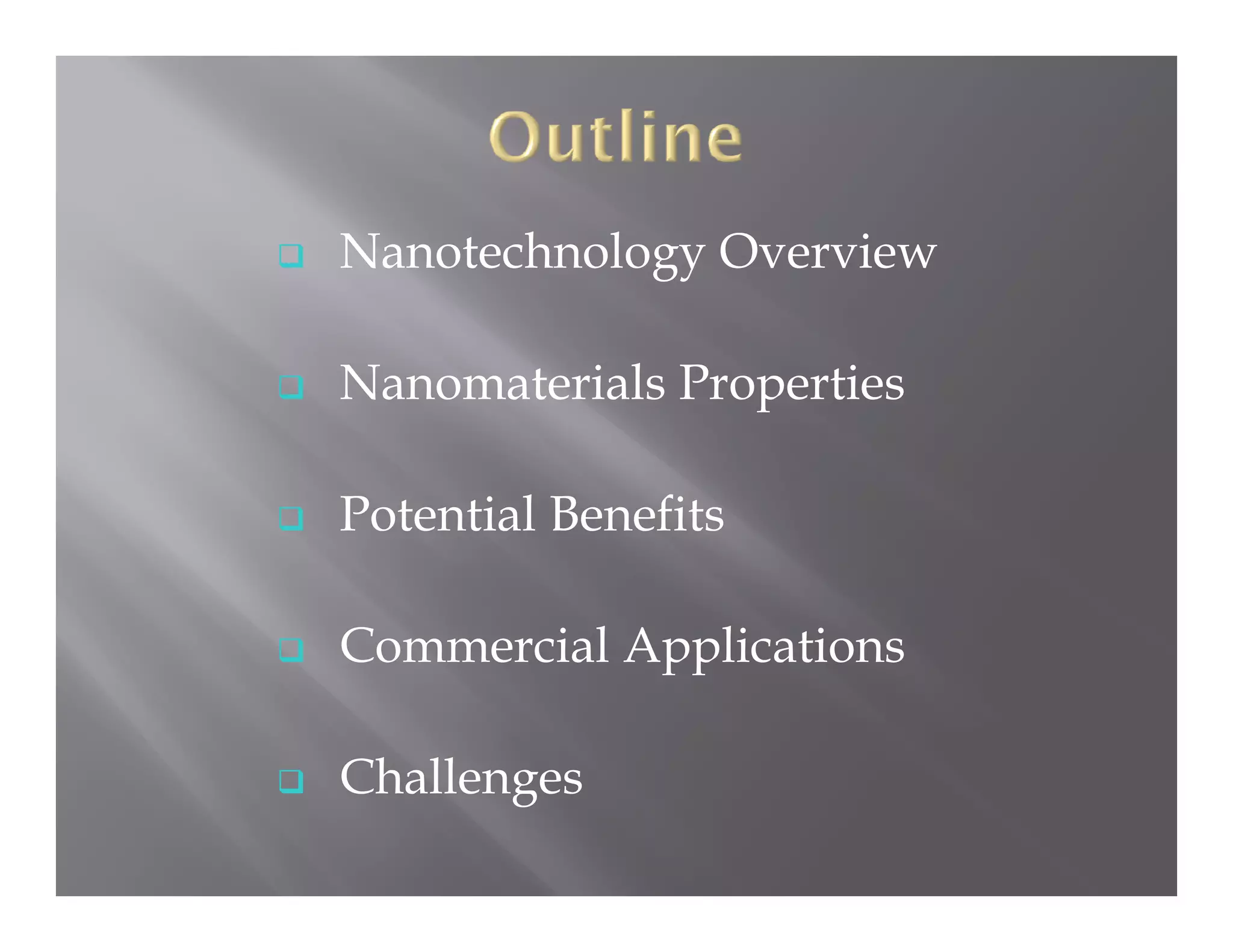 Nanotechnology Overview

Nanomaterials Properties

Potential Benefits

Commercial Applications

Challenges
 