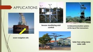 APPLICATIONS
ocean navigation aids
Remote monitoring and
control
In telecommunication system:
at the top of the transceivers
Solar tree using nano
solar cells
 