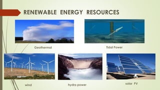 RENEWABLE ENERGY RESOURCES
solar PV
Tidal Power
hydro power
Geothermal
wind
 