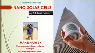 NANO-SOLAR CELLS
My Anti Fossil Fuel.......
Mskmanju@hotmail.com
 