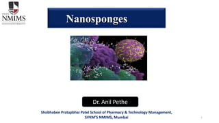 1
Nanosponges
Dr. Anil Pethe
Shobhaben Pratapbhai Patel School of Pharmacy & Technology Management,
SVKM’S NMIMS, Mumbai
 