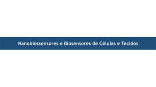 Nanobiossensores e Biosensores de Células e Tecidos
 