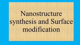 Nanostructure
synthesis and Surface
modification
 