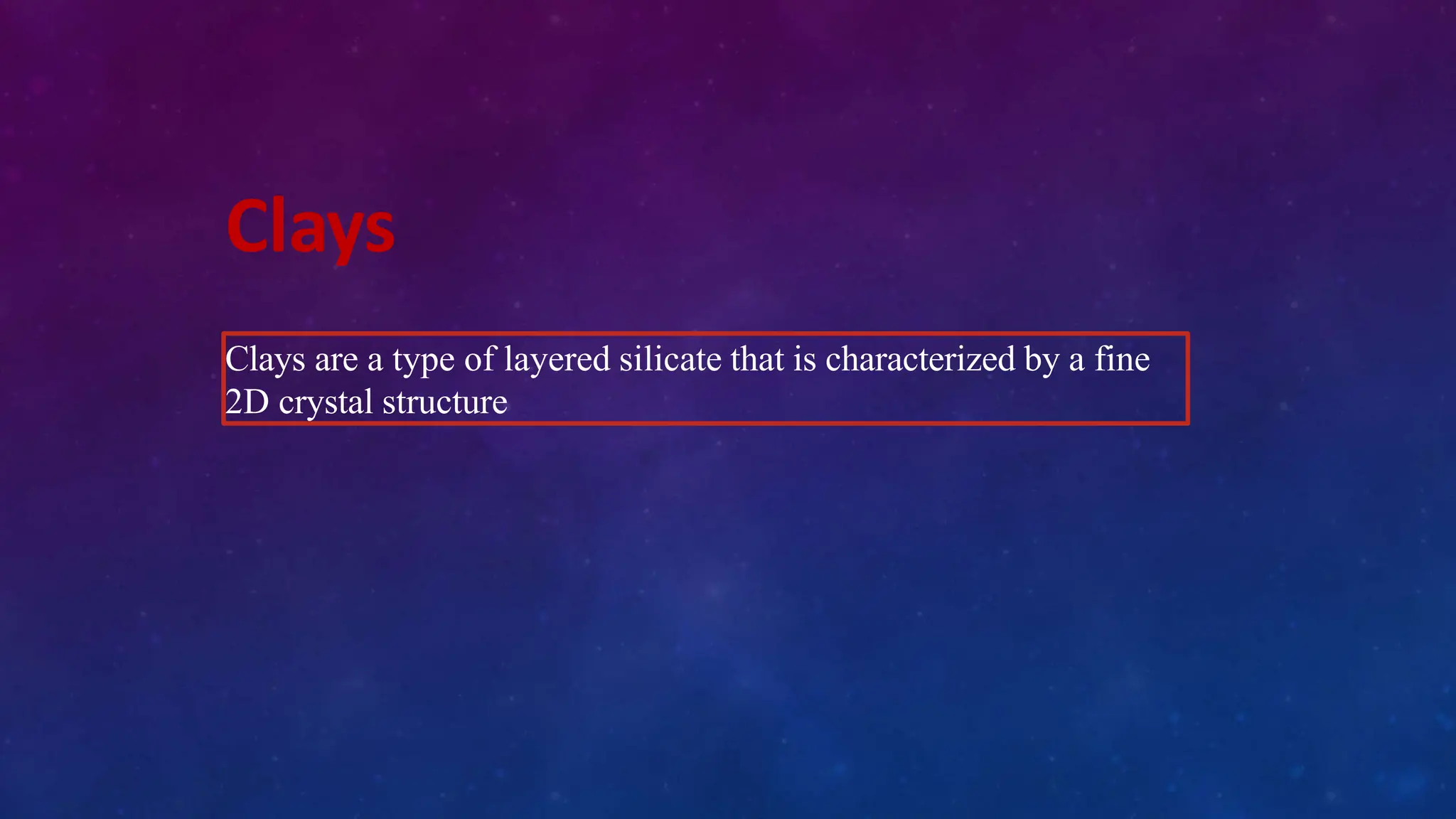 Clays
Clays are a type of layered silicate that is characterized by a fine
2D crystal structure
 