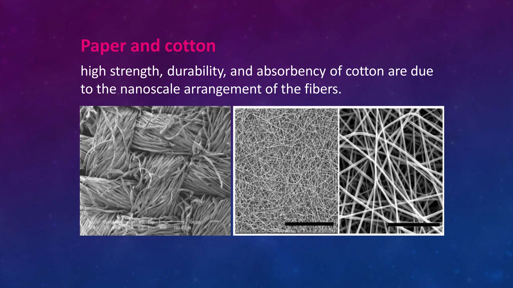 Paper and cotton
high strength, durability, and absorbency of cotton are due
to the nanoscale arrangement of the fibers.
 