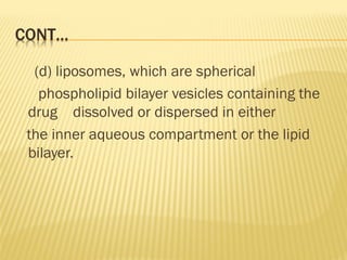 (d) liposomes, which are spherical
phospholipid bilayer vesicles containing the
drug dissolved or dispersed in either
the inner aqueous compartment or the lipid
bilayer.
 