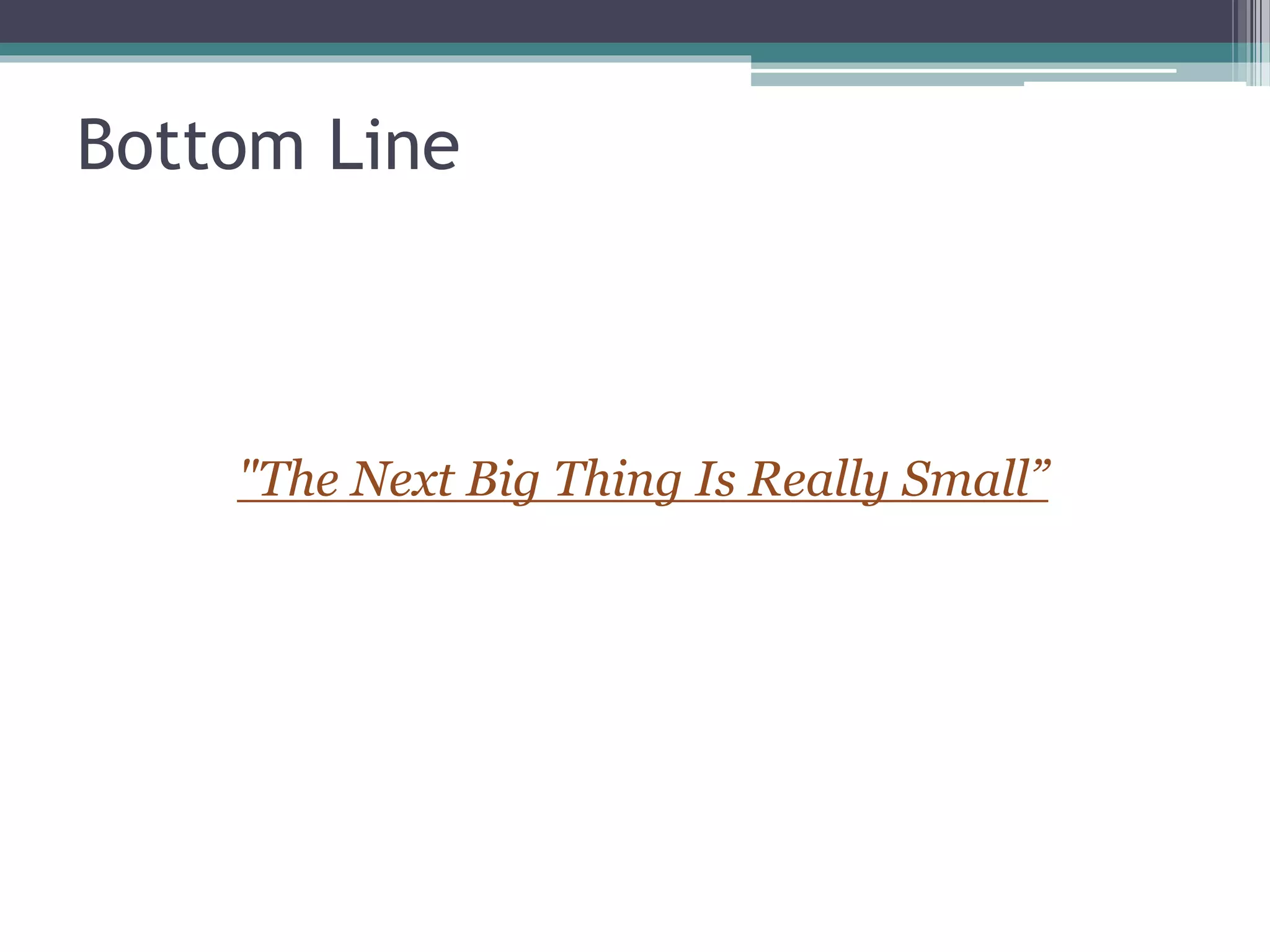 Bottom Line
"The Next Big Thing Is Really Small”
 