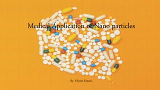 Medical Application of Nano particles
By: Vikram Kataria
 