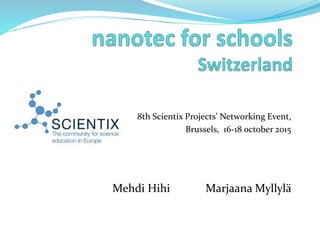 8th Scientix Projects’ Networking Event,
Brussels, 16-18 october 2015
Mehdi Hihi Marjaana Myllylä
 