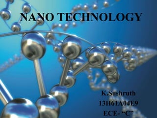 NANO TECHNOLOGY
K.Sushruth
13H61A04E9
ECE- “C”
 