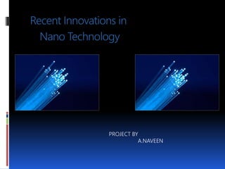 Recent Innovations in
Nano Technology
PROJECT BY
A.NAVEEN
 