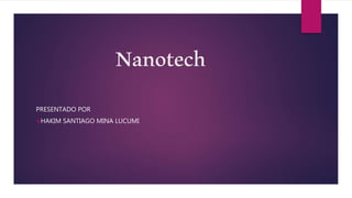 Nanotech
PRESENTADO POR
HAKIM SANTIAGO MINA LUCUMI
 