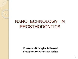 NANOTECHNOLOGY IN
PROSTHODONTICS
Presenter- Dr. Megha Sabharwal
Preceptor- Dr. Karunakar Keshav
1
 